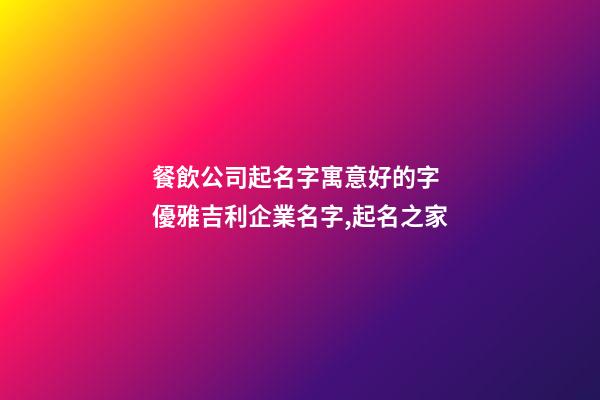 餐飲公司起名字寓意好的字 優雅吉利企業名字,起名之家-第1張-公司起名-玄機派